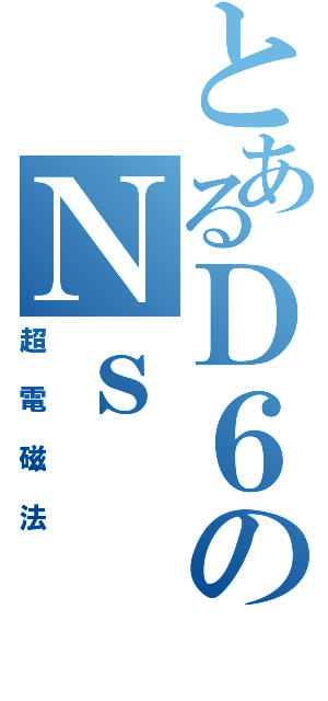 とあるＤ６のＮｓ（超電磁法）