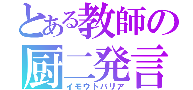 とある教師の厨二発言（イモウトバリア）