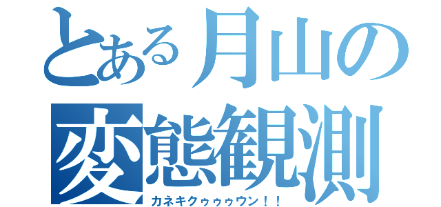 とある月山の変態観測（カネキクゥゥゥウン！！）