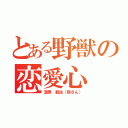 とある野獣の恋愛心（漆原 魁生（熊さん））