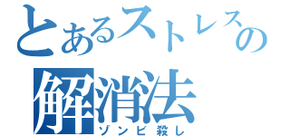 とあるストレスの解消法（ゾンビ殺し）