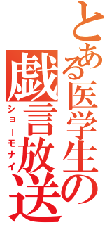 とある医学生の戯言放送（ショーモナイ）