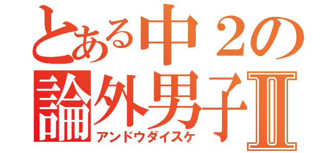 とある中２の論外男子Ⅱ（アンドウダイスケ）