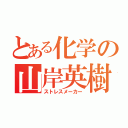 とある化学の山岸英樹（ストレスメーカー）