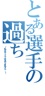 とある選手の過ち（～私はゲイではありません。～）