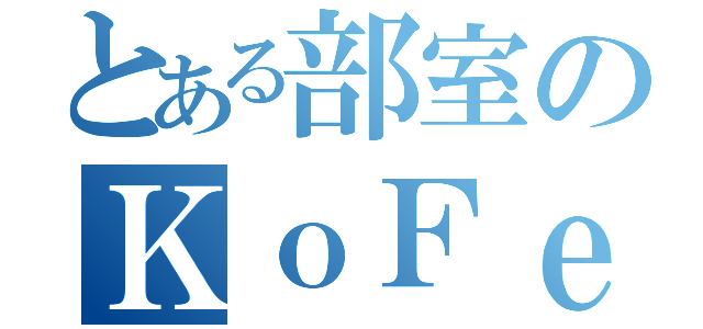 とある部室のＫｏＦｅｉ（）