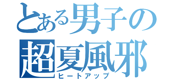 とある男子の超夏風邪（ヒートアップ）