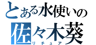 とある水使いの佐々木葵（リチュア）