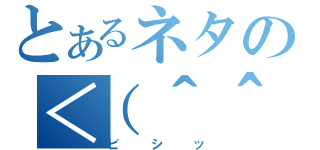 とあるネタの＜（＾＾（ビシッ）