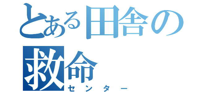 とある田舎の救命（センター）