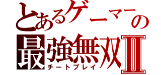 とあるゲーマーの最強無双Ⅱ（チートプレイ）