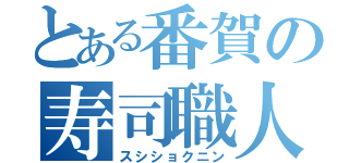 とある番賀の寿司職人（スシショクニン）