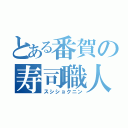 とある番賀の寿司職人（スシショクニン）