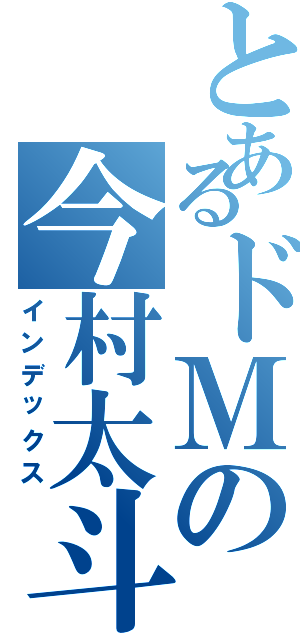 とあるドＭの今村太斗（インデックス）