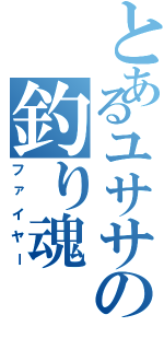 とあるユササの釣り魂（ファイヤー）