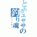 とあるユササの釣り魂（ファイヤー）