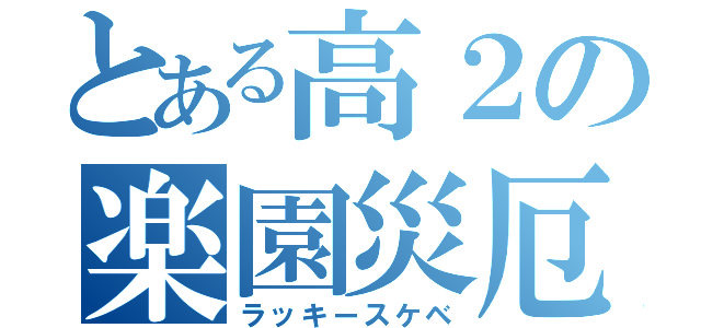 とある高２の楽園災厄（ラッキースケベ）