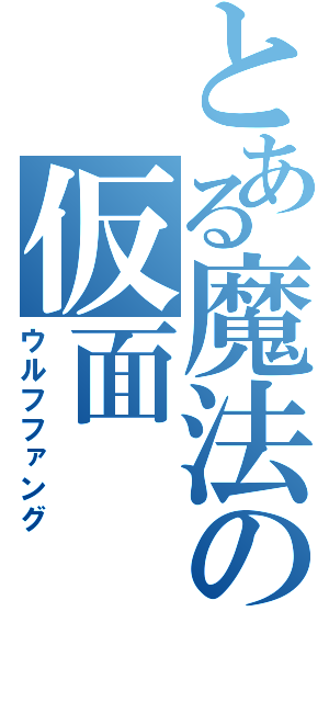 とある魔法の仮面（ウルフファング）