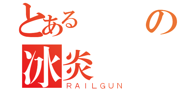 とある伝説の冰炎（ＲＡＩＬＧＵＮ）