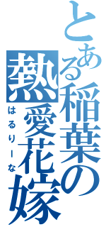 とある稲葉の熱愛花嫁（はるりーな）