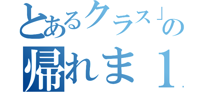 とあるクラス」の帰れま１０（）