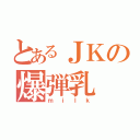 とあるＪＫの爆弾乳（ｍｉｌｋ）