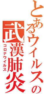 とあるウイルスの武漢肺炎（コロナウイルス）