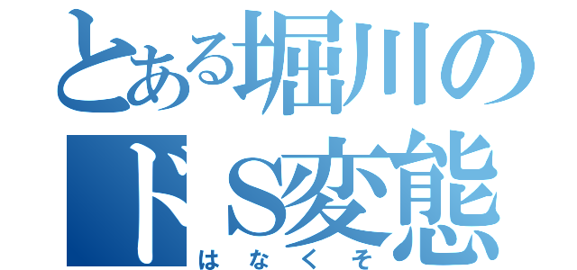 とある堀川のドＳ変態野郎（はなくそ）