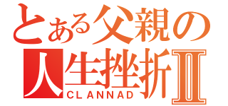 とある父親の人生挫折Ⅱ（ＣＬＡＮＮＡＤ）