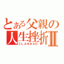 とある父親の人生挫折Ⅱ（ＣＬＡＮＮＡＤ）