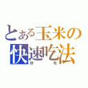 とある玉米の快速吃法（好吃）