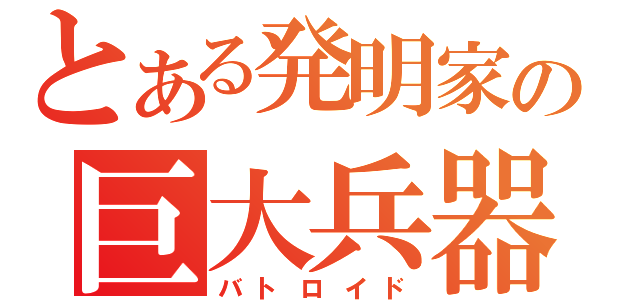 とある発明家の巨大兵器（バトロイド）