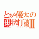 とある優太の現状打破Ⅱ（（｀・〰・´）ちゃきーん）