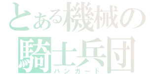 とある機械の騎士兵団（バンガード）