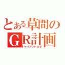 とある草間のＧＲ計画（ジャイアントロボ）