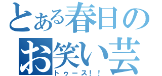 とある春日のお笑い芸（トゥース！！）