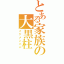 とある家族の大黒柱（イケメンパパ）