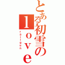 とある初雪のｌｏｖｅ（ｒａｉｌｇｕｎ）