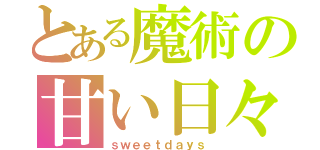 とある魔術の甘い日々（ｓｗｅｅｔｄａｙｓ）