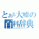 とある大嘘の百科辞典（アンサイクロペディア）