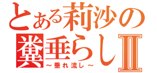 とある莉沙の糞垂らしⅡ（～垂れ流し～）