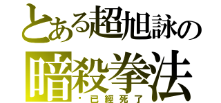 とある超旭詠の暗殺拳法（你已經死了）