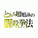 とある超旭詠の暗殺拳法（你已經死了）