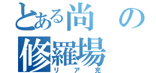 とある尚の修羅場（リア充）