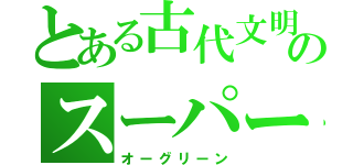 とある古代文明のスーパー戦隊（オーグリーン）