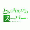 とある古代文明のスーパー戦隊（オーグリーン）