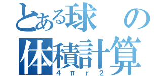 とある球の体積計算式（４πｒ２）