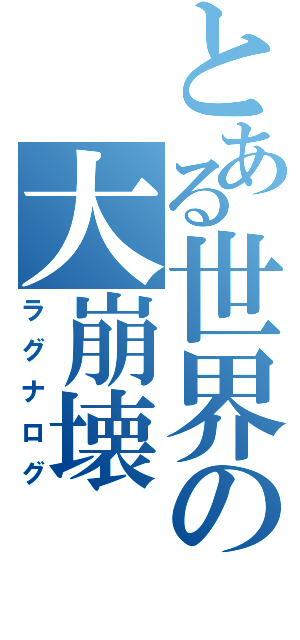 とある世界の大崩壊（ラグナログ）