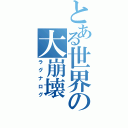 とある世界の大崩壊（ラグナログ）