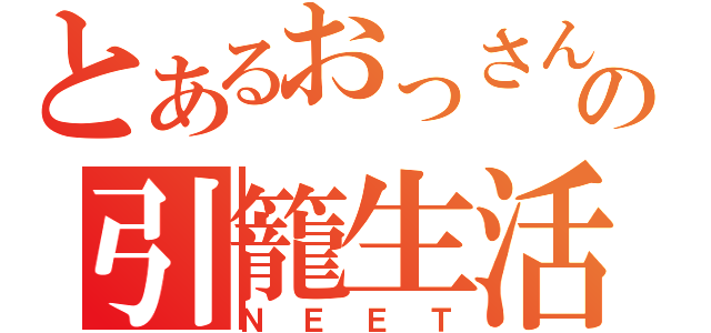 とあるおっさんの引籠生活（ＮＥＥＴ）